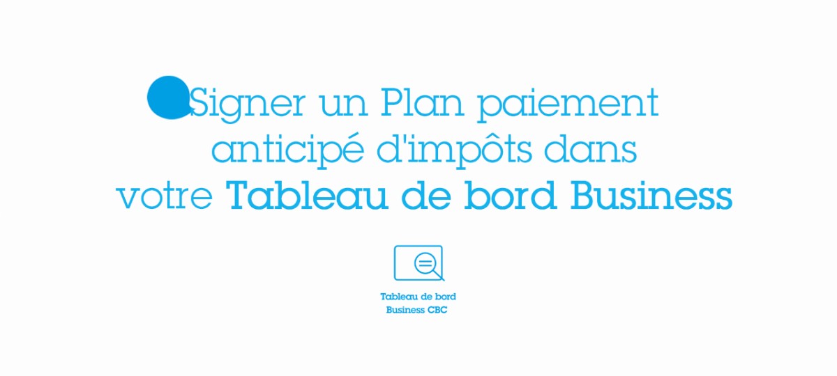 Tableau De Bord Business Cbc Signer Un Plan Paiement Anticipe D Impots Cbc Banque Et Assurance